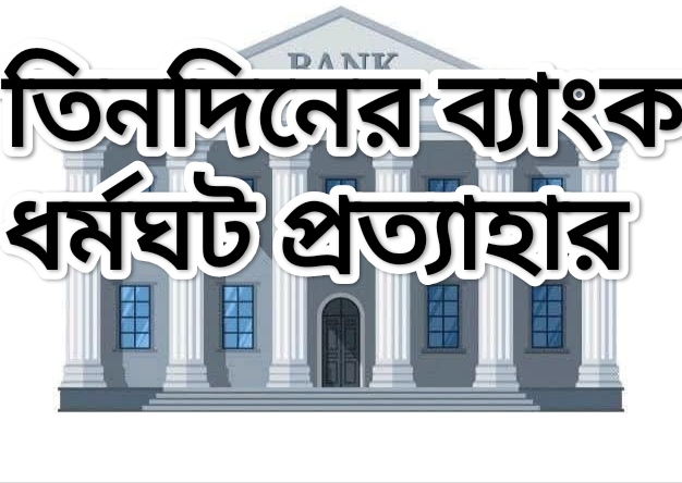 তিনদিনের ব্যাংক ধর্মঘট প্রত্যাহার, স্বস্তি গ্রাহকদের