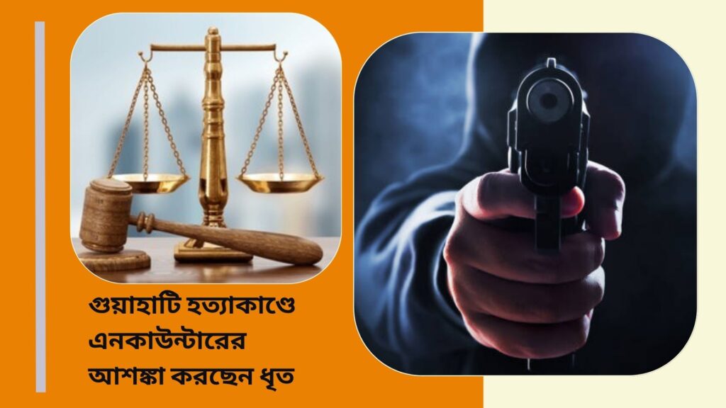 গুয়াহাটি হত্যাকাণ্ডে এনকাউন্টারের শঙ্কা ধৃতের, সুরক্ষার নির্দেশ আদালতের