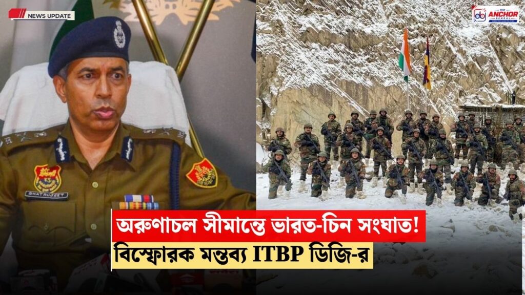 চারমাস ধরে অরুণাচল সীমান্তে সংঘাত, বিস্ফোরক আইটিবিপির ডিজি