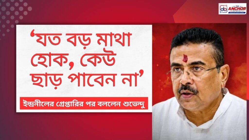 ইন্দ্রনীলের গ্রেপ্তারির পর শুভেন্দু বললেন, ‘যত বড় মাথা হোক, কেউ ছাড় পাবেন না’, প্রশ্ন উঠছে— এরপর কে?